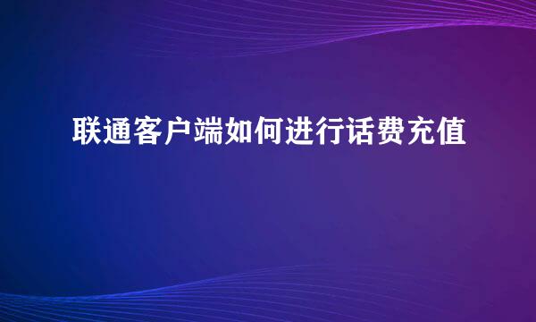 联通客户端如何进行话费充值