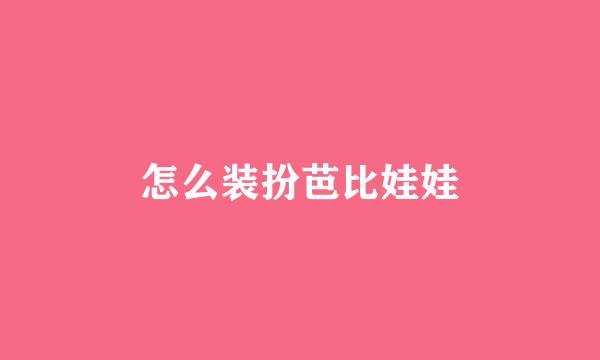 怎么装扮芭比娃娃
