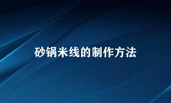 砂锅米线的制作方法