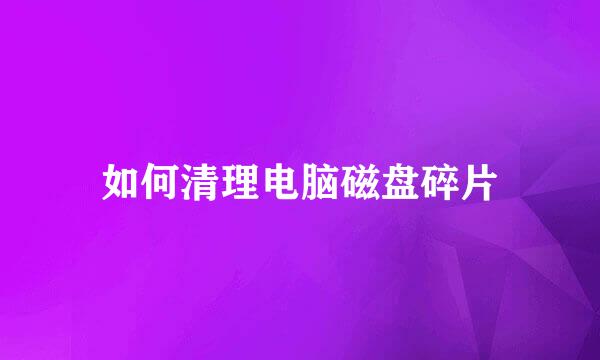 如何清理电脑磁盘碎片
