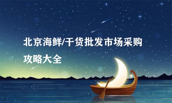 北京海鲜/干货批发市场采购攻略大全
