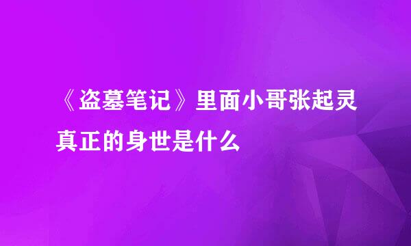 《盗墓笔记》里面小哥张起灵真正的身世是什么
