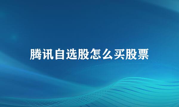 腾讯自选股怎么买股票