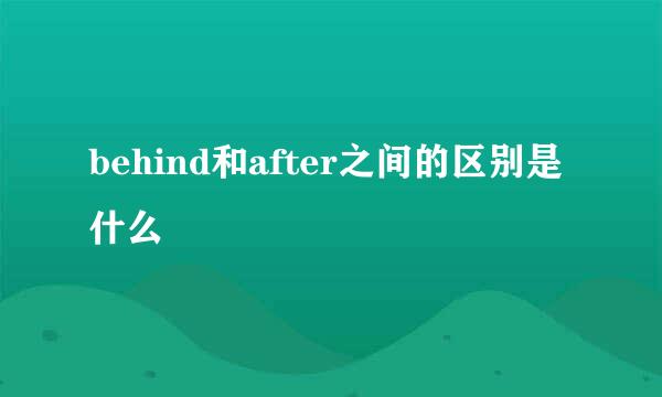 behind和after之间的区别是什么