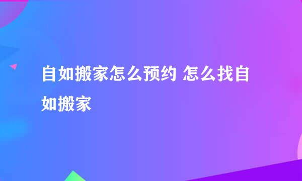 自如搬家怎么预约 怎么找自如搬家