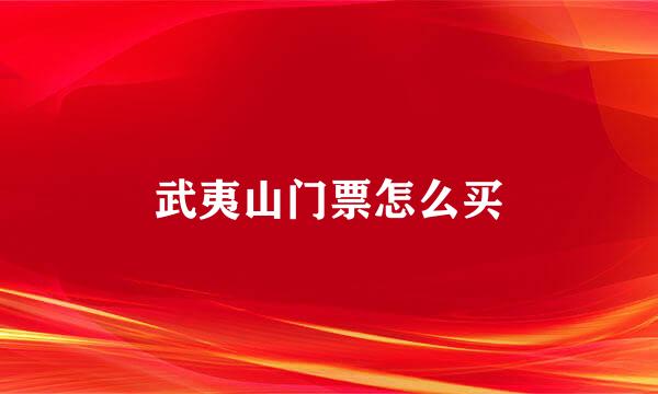 武夷山门票怎么买