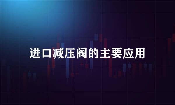 进口减压阀的主要应用
