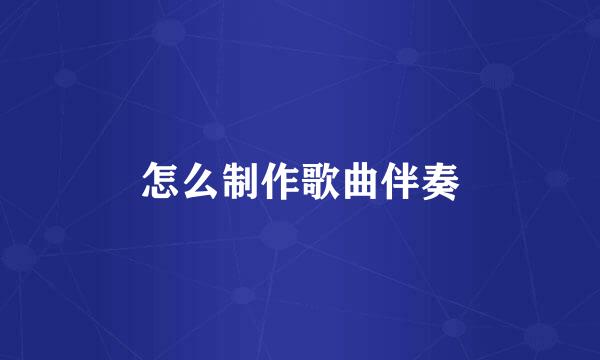 怎么制作歌曲伴奏