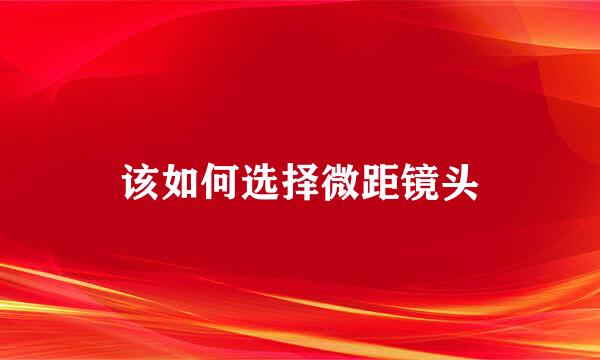 该如何选择微距镜头