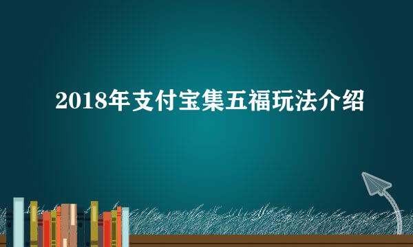 2018年支付宝集五福玩法介绍