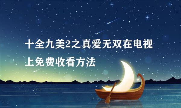 十全九美2之真爱无双在电视上免费收看方法