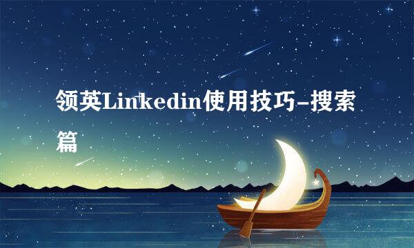 领英Linkedin使用技巧-搜索篇