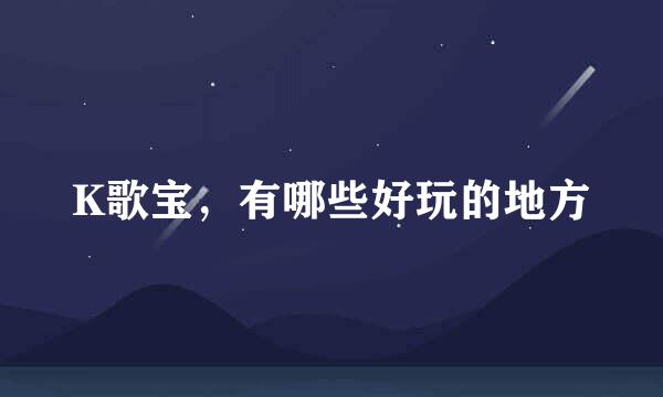 K歌宝，有哪些好玩的地方