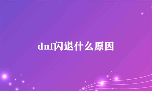 dnf闪退什么原因