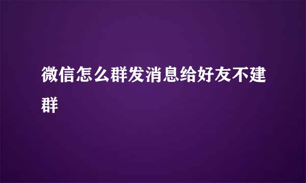 微信怎么群发消息给好友不建群