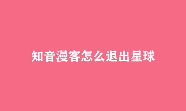 知音漫客怎么退出星球
