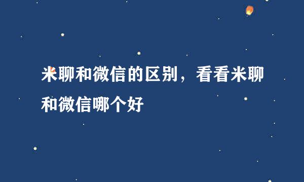 米聊和微信的区别,看看米聊和微信哪个好