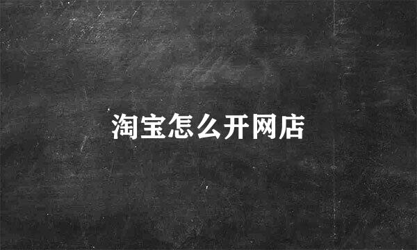 淘宝怎么开网店