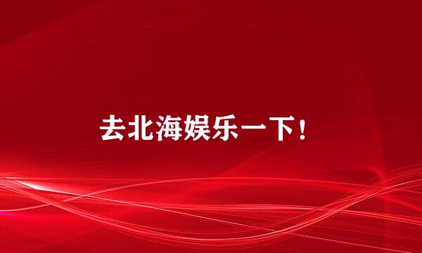 去北海娱乐一下!