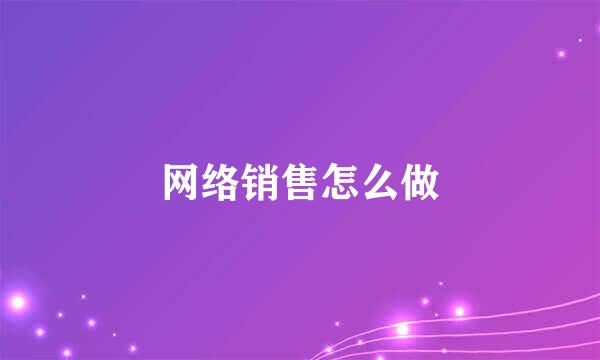 网络销售怎么做