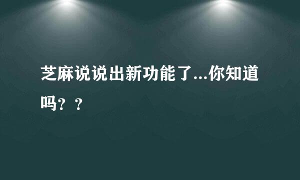 芝麻说说出新功能了...你知道吗??