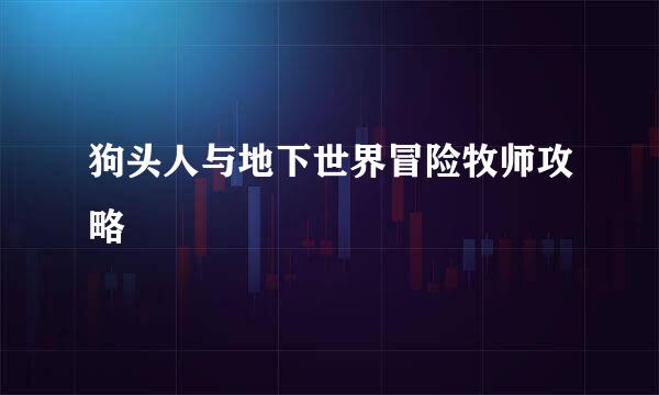 狗头人与地下世界冒险牧师攻略