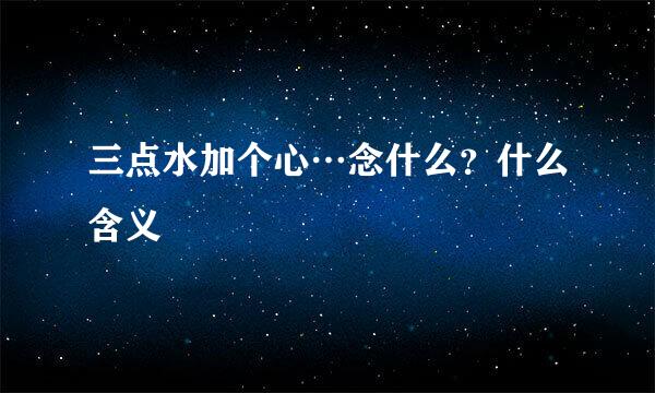三点水加个心…念什么?什么含义