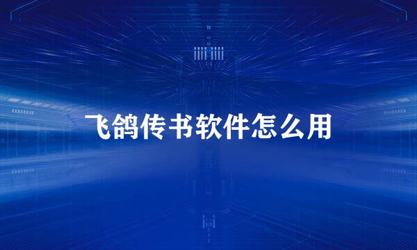 飞鸽传书软件怎么用