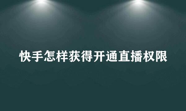 快手怎样获得开通直播权限