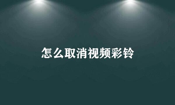 怎么取消视频彩铃