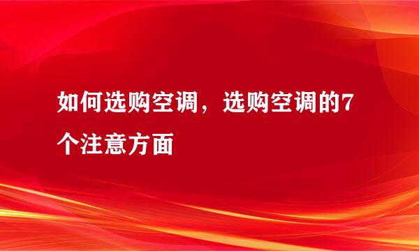 如何选购空调,选购空调的7个注意方面