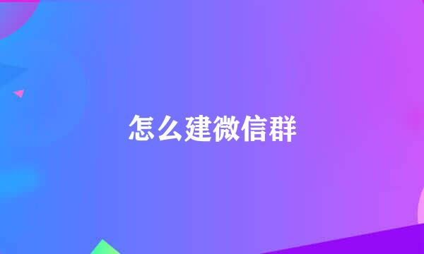 怎么建微信群
