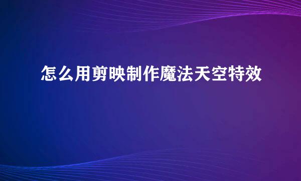 怎么用剪映制作魔法天空特效