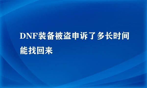 DNF装备被盗申诉了多长时间能找回来