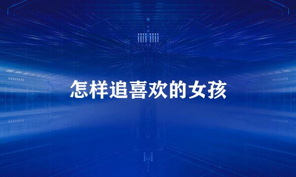 怎样追喜欢的女孩