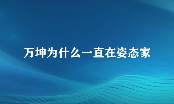 万坤为什么一直在姿态家