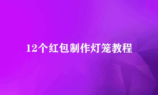 12个红包制作灯笼教程