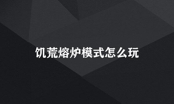 饥荒熔炉模式怎么玩