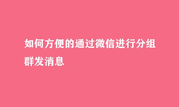 如何方便的通过微信进行分组群发消息