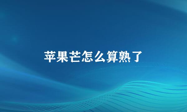 苹果芒怎么算熟了