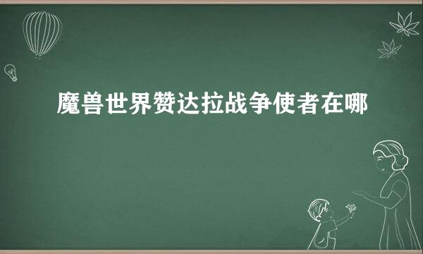 魔兽世界赞达拉战争使者在哪