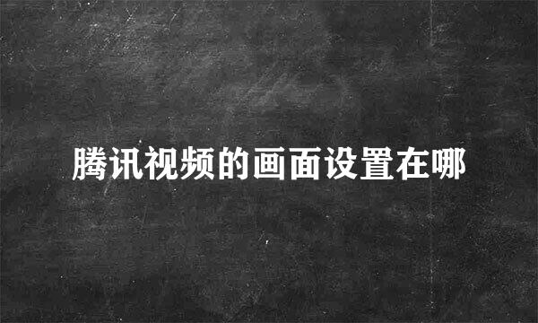 腾讯视频的画面设置在哪