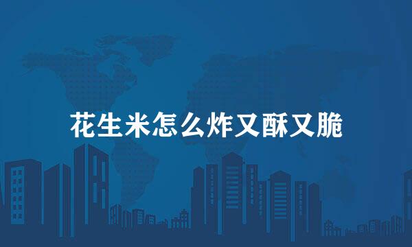 花生米怎么炸又酥又脆
