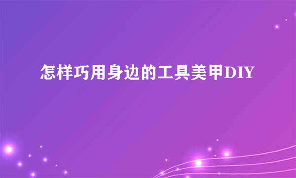 怎样巧用身边的工具美甲DIY