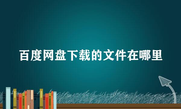 百度网盘下载的文件在哪里