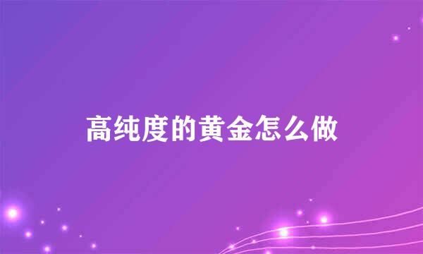 高纯度的黄金怎么做