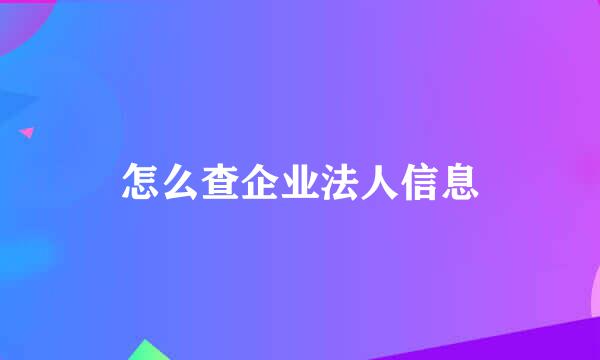 怎么查企业法人信息