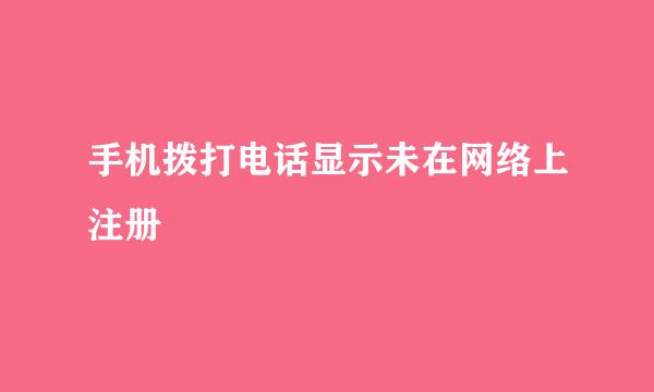 手机拨打电话显示未在网络上注册