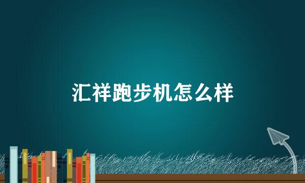 汇祥跑步机怎么样
