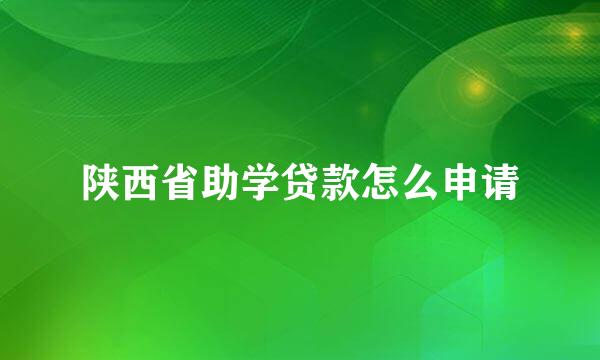 陕西省助学贷款怎么申请